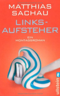 Linksaufsteher: Ein Montagsroman - Matthias Sachau