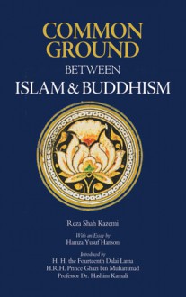 Common Ground Between Islam and Buddhism: Spiritual and Ethical Affinities - Reza Shah Kazemi, Dalai Lama XIV, H.R.H. Prince Ghazi bin Muhammad, Mohammad Hashim Kamali