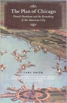 The Plan of Chicago: Daniel Burnham and the Remaking of the American City - Carl Smith