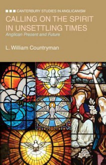 Calling on the Spirit in Unsettling Times: Anglican Present and Future - L. William Countryman