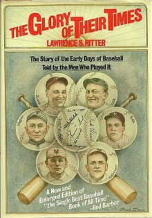 The Glory of Their Times: The Story of the Early Days of Baseball Told by the Men Who Played It - Lawrence S. Ritter