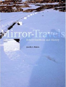 Mirror-Travels: Robert Smithson and History - Jennifer L. Roberts, Robert Smithson