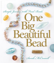 One Big Beautiful Bead: Simple Jewelry with Focal Beads - Sarah McConnell