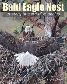 Bald Eagle Nest: A Story of Survival in Photos - Kate Davis