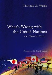 What's Wrong with the United Nations and How to Fix It - Thomas G. Weiss