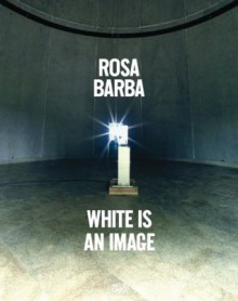 Rosa Barba: White is an Image - Raimundas Malasauskas, Elisabeth Lebovici, Lynne Cooke