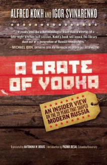 A Crate of Vodka: An Insider View On The 20 Years That Shaped Modern Russia - Alfred Kokh, Igor Svinarenko, Antonina W. Bouis