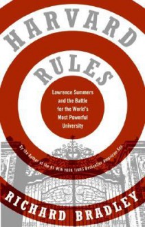 Harvard Rules: Lawrence Summers and the Battle for the World's Most Powerful University - Richard Bradley