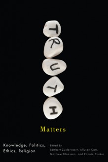 Truth Matters: Knowledge, Politics, Ethics, Religion - Lambert Zuidervaart, Allyson Carr, Matthew J Klaassen, Ronnie Shuker