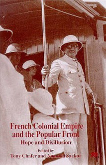 French Colonial Empire And The Popular Front: Hope And Disillusion - Tony Chafer, Amanda Sackur