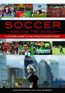 Soccer Around the World: A Cultural Guide to the World's Favorite Sport - Charles Parrish, John Nauright