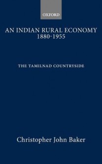 An Indian Rural Economy, 1880-1955: The Tamilnad Countryside - Christopher John Baker