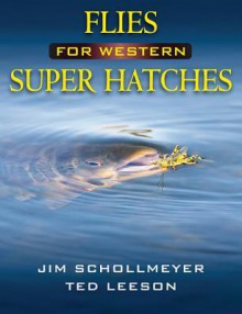 Flies for Western Super Hatches - Jim Schollmeyer, Ted Leeson