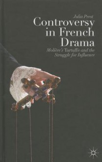 Controversy in French Drama: Molière's Tartuffe and the Struggle for Influence - Julia Prest