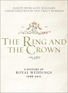 The Ring and the Crown: A History of Royal Weddings 1066-2011 - Alison Weir, Kate Williams, Sarah Gristwood, Tracy Borman