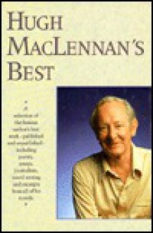 Hugh MacLennan's Best - A Selection of the Famous Author's Best Work - Published and Unpublished - Including Poetry, Essays, Journalism, Travel Writing, and Excerpts from All of His Novels - Hugh MacLennan, Douglas Gibson, D. Douglas Gibson