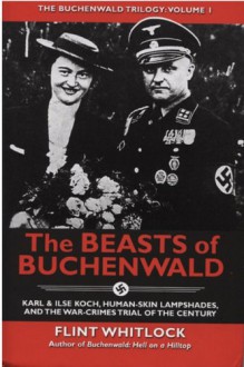 The Beasts of Buchenwald: Karl & Ilse Koch, Human-Skin Lampshades, and the War-Crimes Trial of the Century - Flint Whitlock