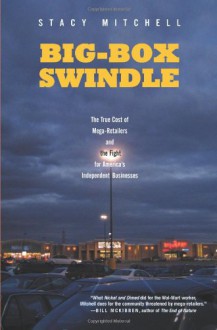 Big-Box Swindle: The True Cost of Mega-Retailers and the Fight for America's Independent Businesses - Stacy Mitchell