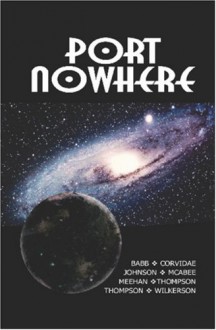 Port Nowhere - Charlotte Babb, K.G. McAbee, Jim Johnson, Elaine Corvidae, Steve Thompson, Diane Thompson, Christopher T. Wilkerson, Richard C. Meehan Jr.