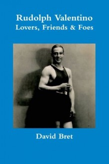 Rudolph Valentino: Lovers, Friends &amp; Foes - David Bret