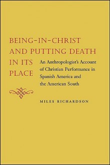 Being-In-Christ and Putting Death in Its Place: An Anthropologist's Account of Christian Performance in Spanish America and the American South - Miles Richardson