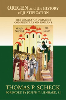 Origen and the History of Justification: The Legacy of Origen's Commentary on Romans - Thomas P. Scheck, Joseph T. Lienhard