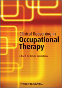 Clinical Reasoning in Occupational Therapy: Controversies in Practice - Linda Robertson