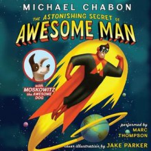 The Astonishing Secret of Awesome Man (Audio) - Michael Chabon, Jake Parker, Marc Thompson