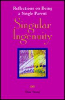 Singular Ingenuity: Reflections On Being A Single Parent - Dina Strong