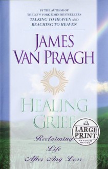 Healing Grief: Reclaiming Life After a Loss - James Van Praagh