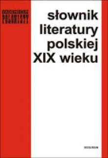 Słownik literatury polskiej XIX wieku - Alina Kowalczykowa, Józef Bachórz