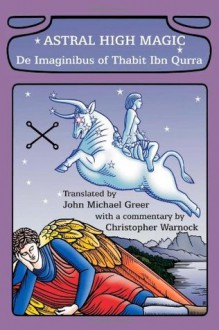 Astral High Magic: De Imaginibus of Thabit Ibn Qurra - John Michael Greer, Christopher Warnock