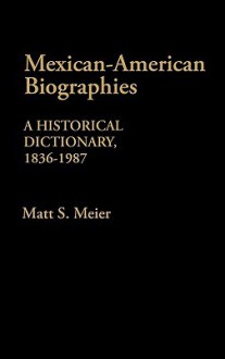 Mexican American Biographies: A Historical Dictionary, 1836-1987 - Matt S. Meier