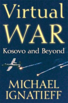 Virtual War: Kosovo and Beyond - Michael Ignatieff