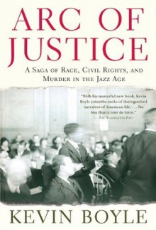 Arc of Justice: A Saga of Race, Civil Rights, and Murder in the Jazz Age - Kevin Boyle