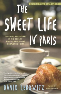 The Sweet Life in Paris: A Recipe for Living in the World's Most Delicious City - David Lebovitz