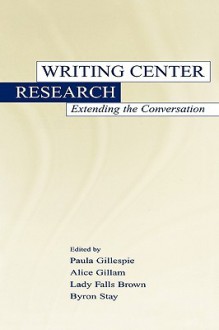 Writing Center Research: extending the conversation - Paula Gillespie, Lady Falls Brown, Byron Stay