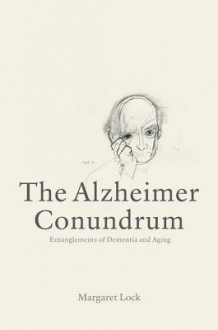 The Alzheimer Conundrum: Entanglements of Dementia and Aging - Margaret M. Lock