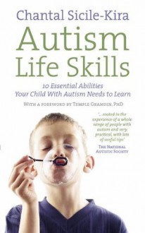 Autism Life Skills: 10 Essential Abilities Your Child With Autism Needs to Learn - Chantal Sicile-Kira