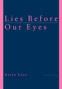 Lies Before Our Eyes: The Denial of Gender from the Bible to Shakespeare and Beyond - Karen Love