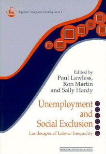 Unemployment and Social Exclusion: Landscapes of Labour Inequality - Paul Lawles, Ron Martin, Sally Hardy