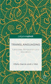 Translanguaging: Language, Bilingualism and Education - Ofelia García, Li Wei