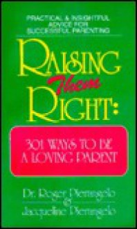 Raising Them Right: 301 Ways to Be a Loving Parent - Roger Pierangelo, Jacqueline Pierangelo, Jackie Pierangelo