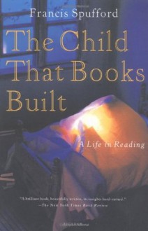 The Child That Books Built: A Life in Reading - Francis Spufford