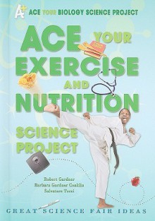 Ace Your Exercise and Nutrition Science Project: Great Science Fair Ideas - Robert Gardner, Salvatore Tocci, Barbara Conklin