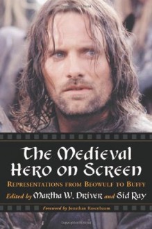 The Medieval Hero on Screen: Representations from Beowulf to Buffy - Martha W. Driver, Jonathan Rosenbaum