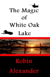 The Magic of White Oak Lake - Robin Alexander