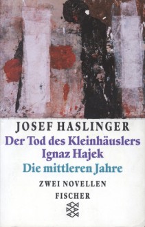 Der Tod des Kleinhäuslers Ignaz Hajek / Die mittleren Jahre. Zwei Novellen - Josef Haslinger