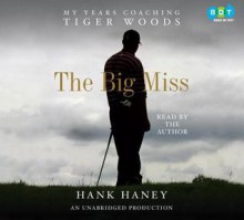 The Big Miss: My Years Coaching Tiger Woods - Hank Haney