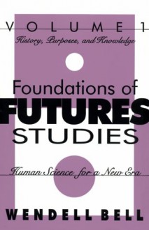 Foundations of Futures Studies: Human Science for a New Era: History, Purposes, Knowledge - Wendell Bell